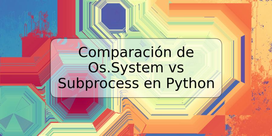 Comparación de Os.System vs Subprocess en Python