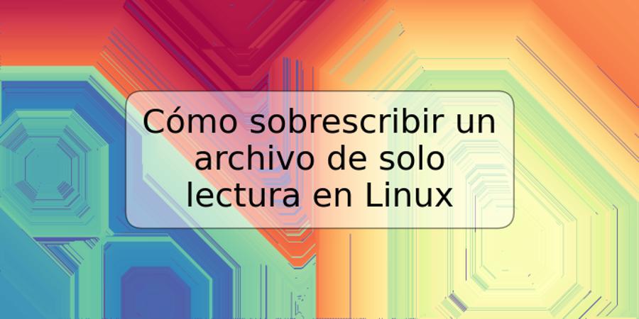 Cómo sobrescribir un archivo de solo lectura en Linux