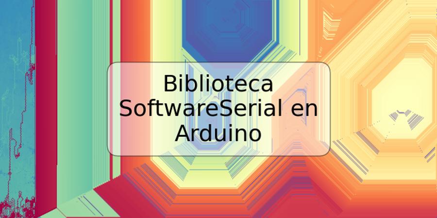 Biblioteca SoftwareSerial en Arduino