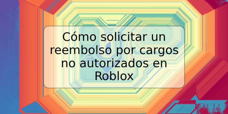 Cómo solicitar un reembolso por cargos no autorizados en Roblox