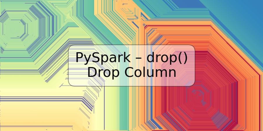 PySpark – drop() Drop Column