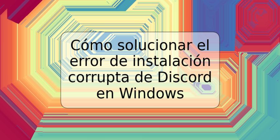 Cómo solucionar el error de instalación corrupta de Discord en Windows