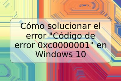 Cómo solucionar el error "Código de error 0xc0000001" en Windows 10