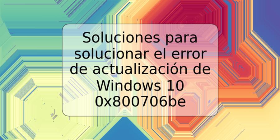 Soluciones para solucionar el error de actualización de Windows 10 0x800706be