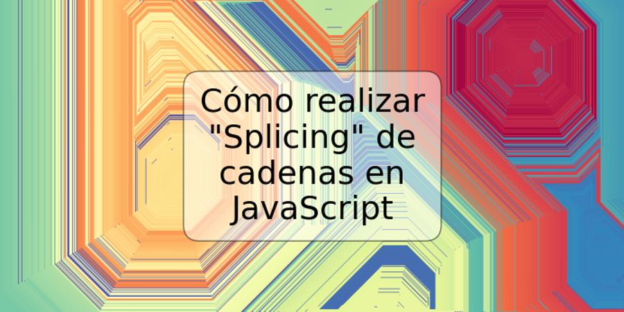 Cómo realizar "Splicing" de cadenas en JavaScript