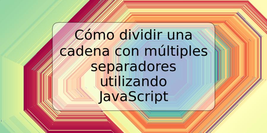 Cómo dividir una cadena con múltiples separadores utilizando JavaScript