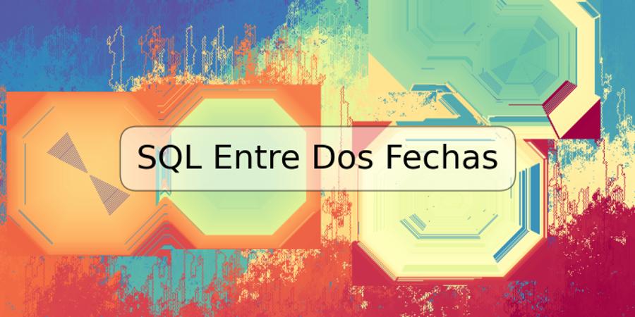 SQL Entre Dos Fechas