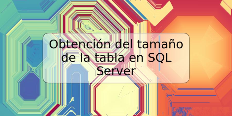 Obtención del tamaño de la tabla en SQL Server