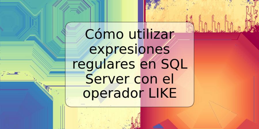 Cómo utilizar expresiones regulares en SQL Server con el operador LIKE