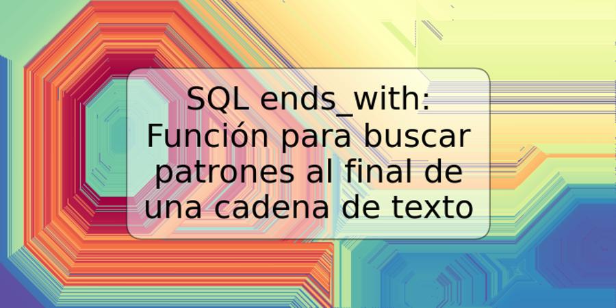 SQL ends_with: Función para buscar patrones al final de una cadena de texto