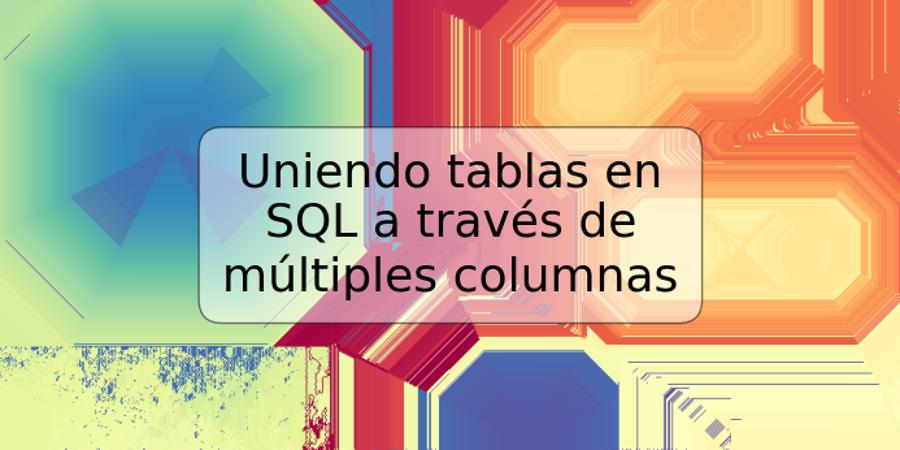 Uniendo tablas en SQL a través de múltiples columnas