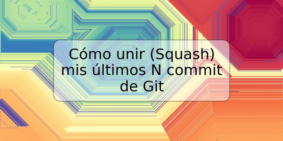 Cómo unir (Squash) mis últimos N commit de Git