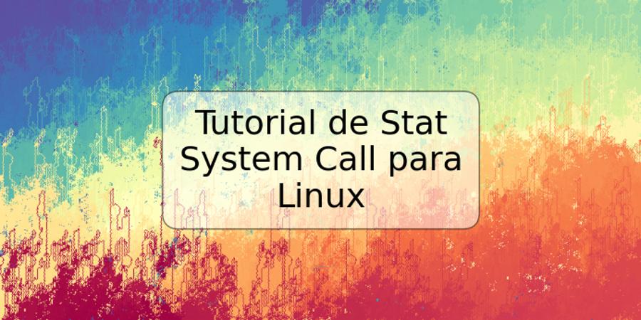 Tutorial de Stat System Call para Linux