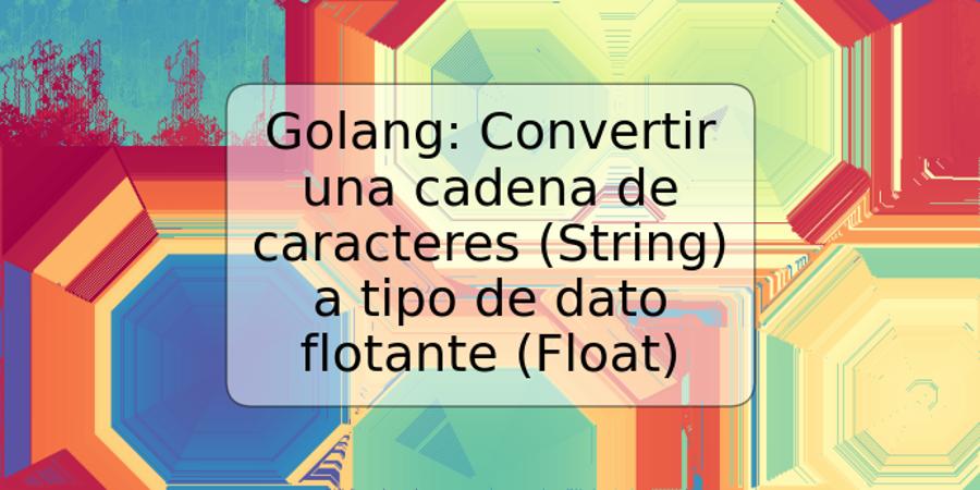 Golang: Convertir una cadena de caracteres (String) a tipo de dato flotante (Float)