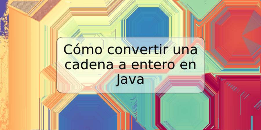 Cómo convertir una cadena a entero en Java