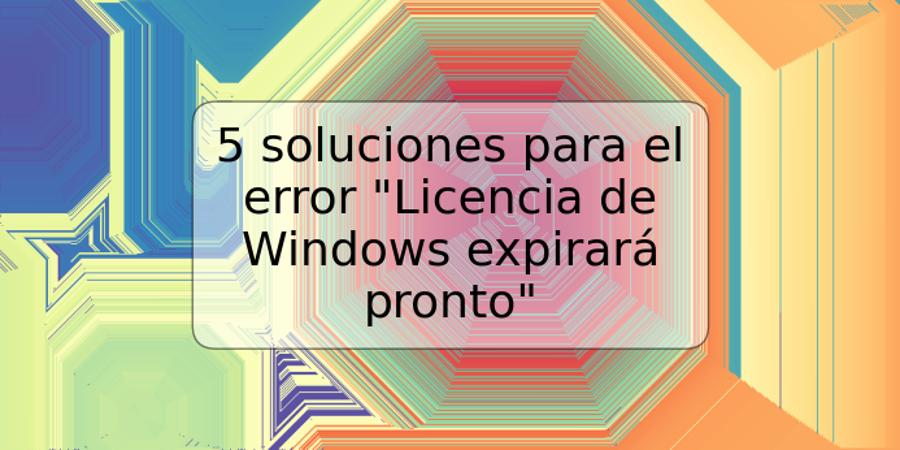 5 soluciones para el error "Licencia de Windows expirará pronto"