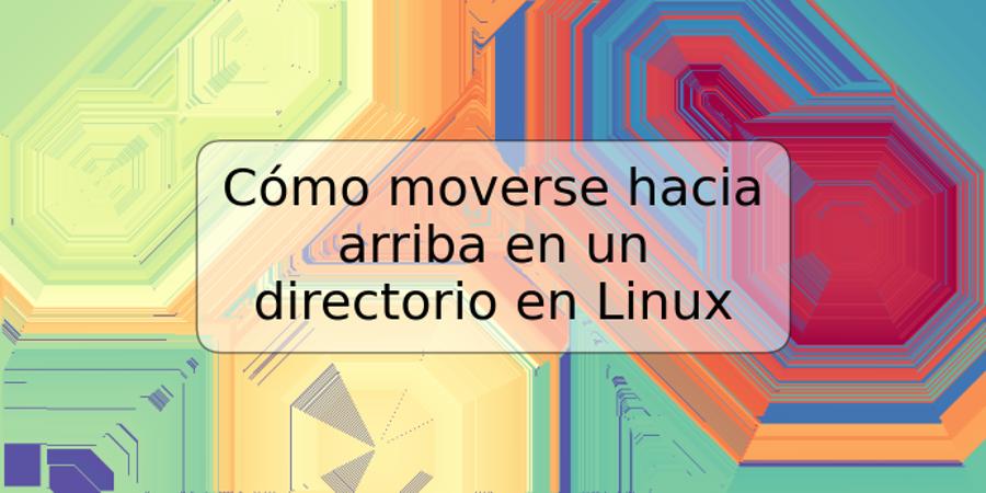 Cómo moverse hacia arriba en un directorio en Linux