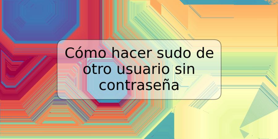 Cómo hacer sudo de otro usuario sin contraseña