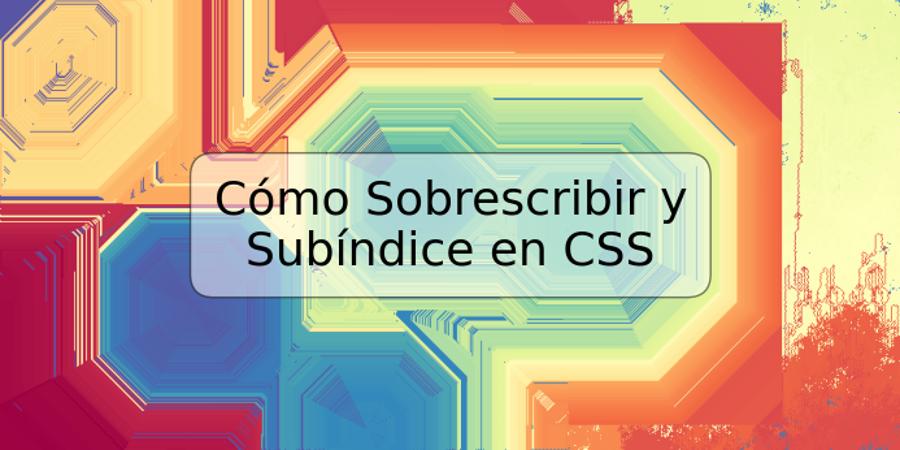 Cómo Sobrescribir y Subíndice en CSS