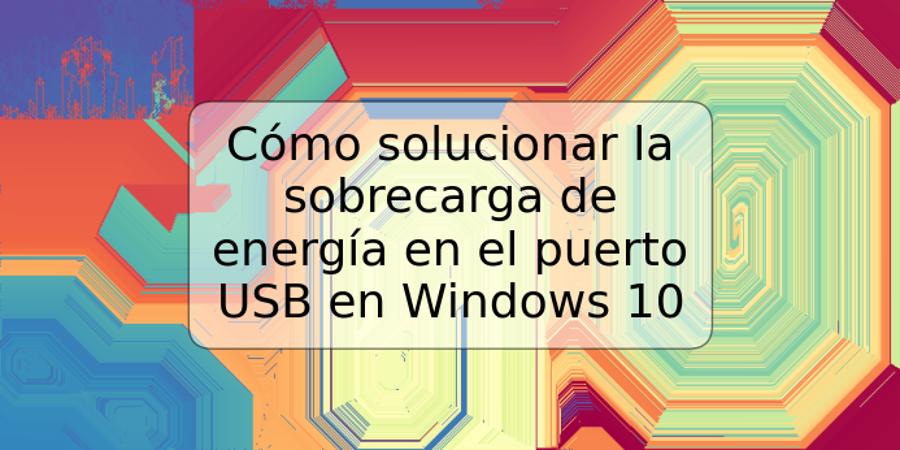 Cómo solucionar la sobrecarga de energía en el puerto USB en Windows 10