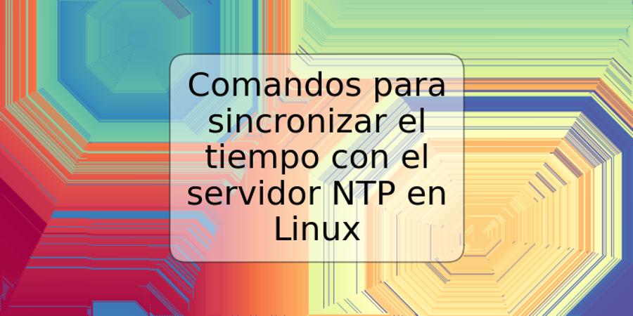 Comandos para sincronizar el tiempo con el servidor NTP en Linux