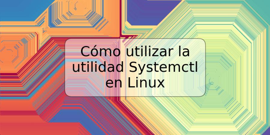 Cómo utilizar la utilidad Systemctl en Linux