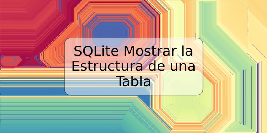 SQLite Mostrar la Estructura de una Tabla