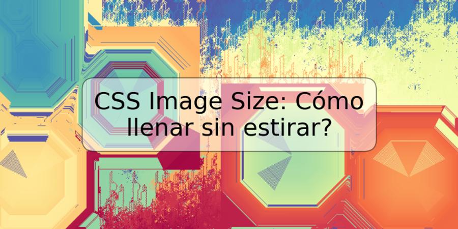 CSS Image Size: Cómo llenar sin estirar?