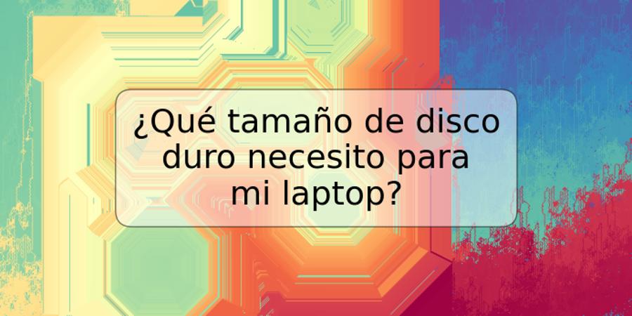 ¿Qué tamaño de disco duro necesito para mi laptop?