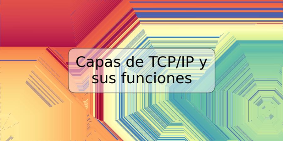 Capas de TCP/IP y sus funciones