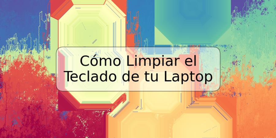 Cómo Limpiar el Teclado de tu Laptop