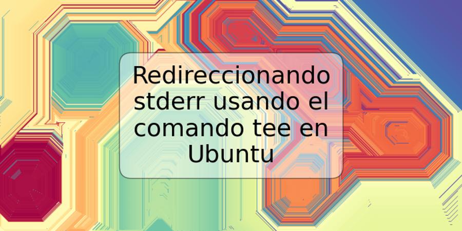 Redireccionando stderr usando el comando tee en Ubuntu
