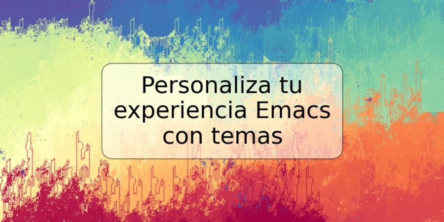 Personaliza tu experiencia Emacs con temas