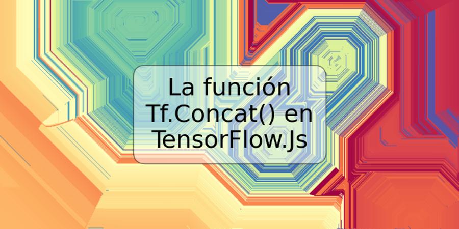 La función Tf.Concat() en TensorFlow.Js