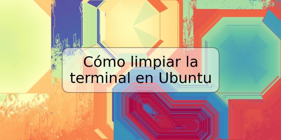 Cómo limpiar la terminal en Ubuntu