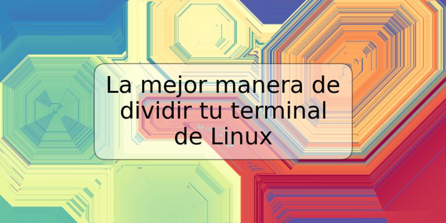 La mejor manera de dividir tu terminal de Linux