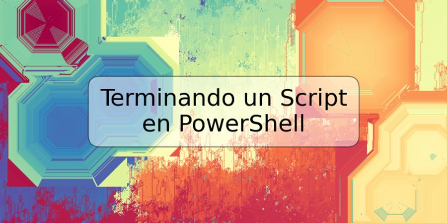 Terminando un Script en PowerShell