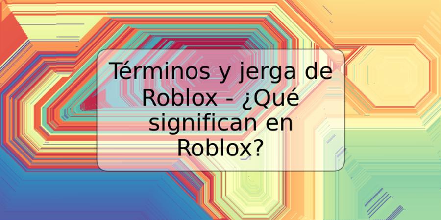 Términos y jerga de Roblox - ¿Qué significan en Roblox?