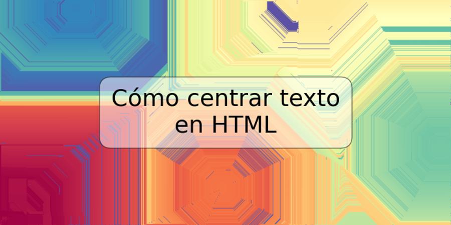 Cómo centrar texto en HTML