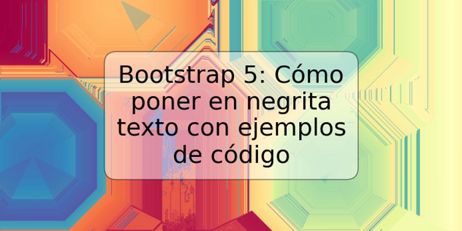 Bootstrap 5: Cómo poner en negrita texto con ejemplos de código