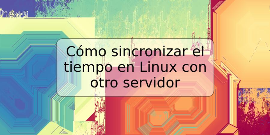 Cómo sincronizar el tiempo en Linux con otro servidor