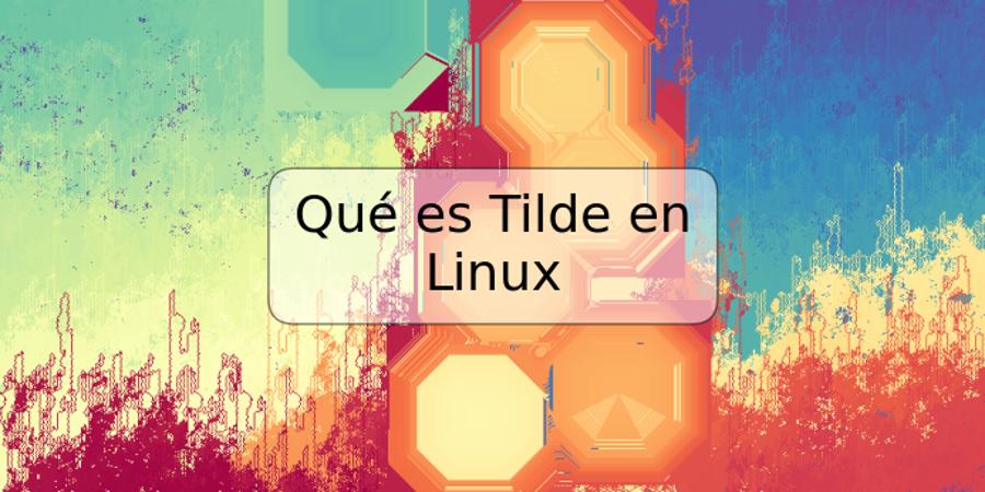 Qué es Tilde en Linux