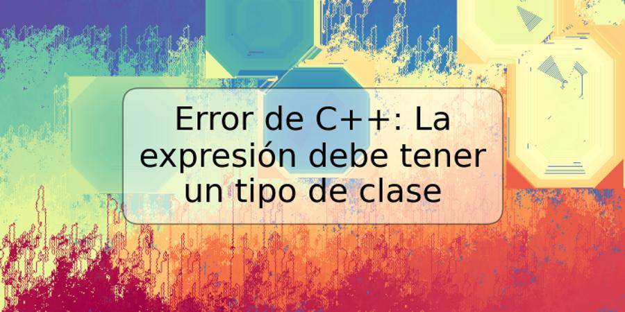 Error de C++: La expresión debe tener un tipo de clase