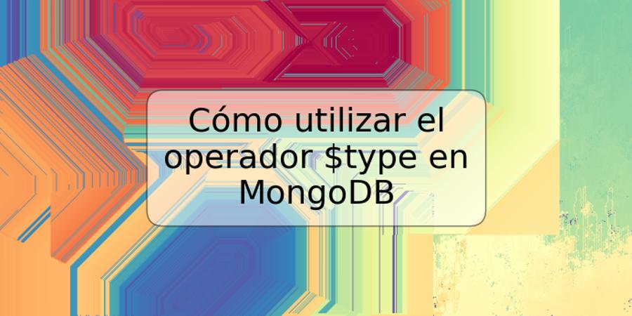 Cómo utilizar el operador $type en MongoDB