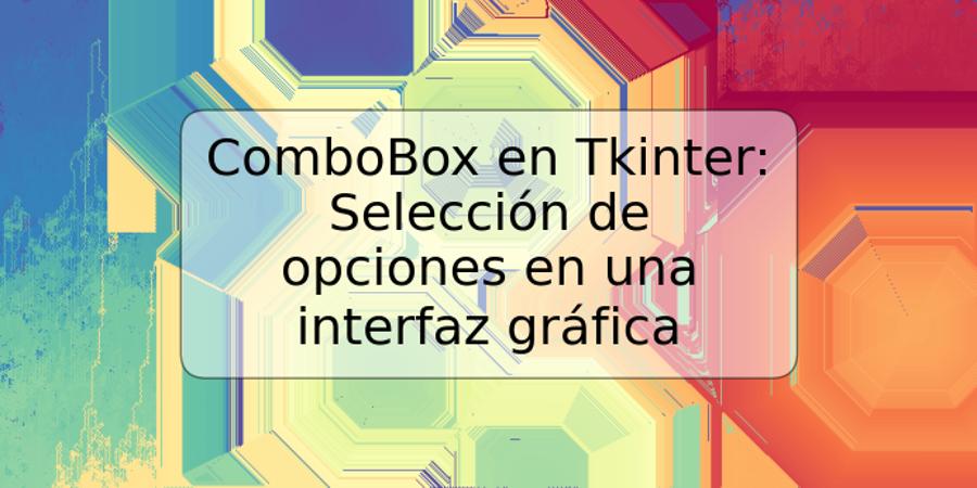 ComboBox en Tkinter: Selección de opciones en una interfaz gráfica