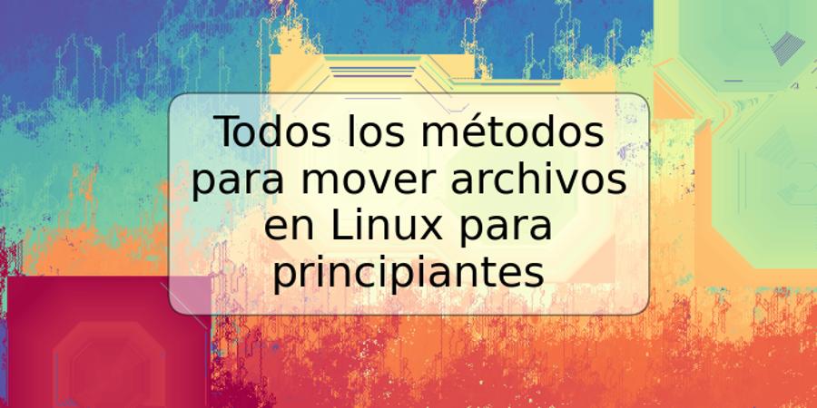 Todos los métodos para mover archivos en Linux para principiantes