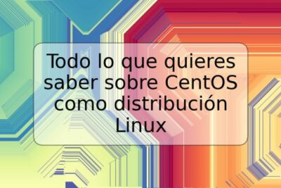 Todo lo que quieres saber sobre CentOS como distribución Linux