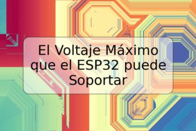 El Voltaje Máximo que el ESP32 puede Soportar