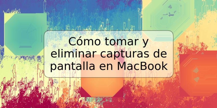 Cómo tomar y eliminar capturas de pantalla en MacBook