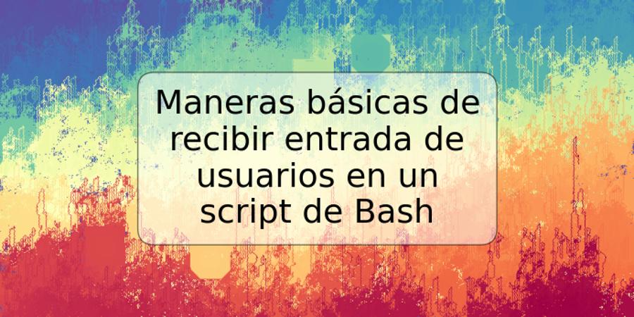 Maneras básicas de recibir entrada de usuarios en un script de Bash